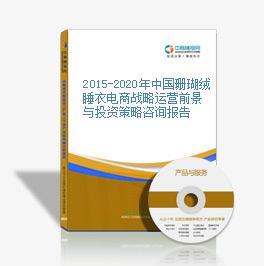 2016-2020年中国珊瑚绒睡衣电商战略运营前景与投资策略咨询